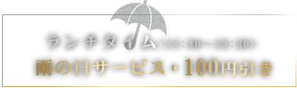 ランチタイム 11:30～13:00 雨の日サービス 100円引き